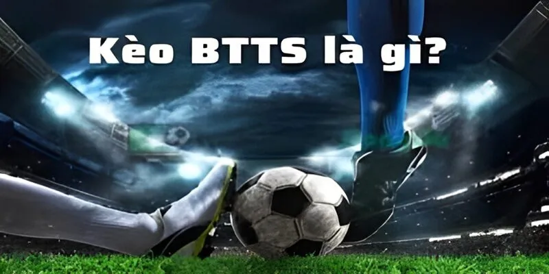 Kèo BTTS là gì? Cách chơi và bí kíp phân tích kèo BTTS hiệu quả